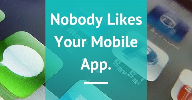 Nobody Likes Your Mobile App